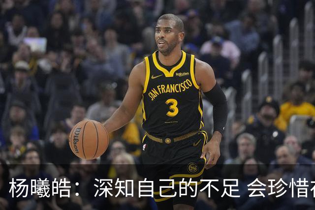 杨曦皓：深知自己的不足 会珍惜在国家队的历练机会 全力以赴训练