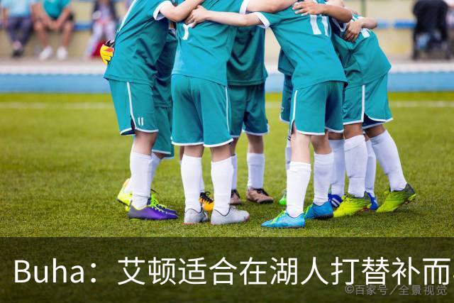 Buha：艾顿适合在湖人打替补而非首发 湖人需引入能防文班大个子